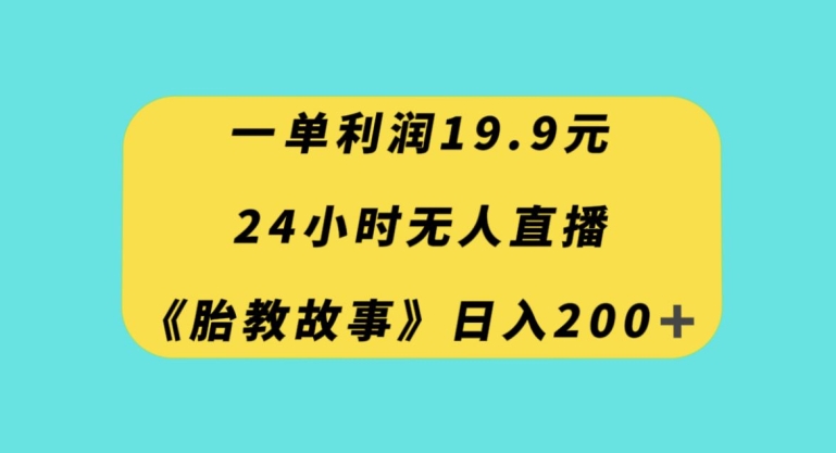 一单利润19.9，24小时无人直播胎教故事，每天轻松200+【揭秘】_中创网,自媒体短视频教学_网创项目_网络创业无忧资源网