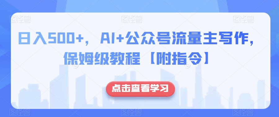 日入500+，AI+公众号流量主写作，保姆级教程【附指令】_中创网,自媒体短视频教学_网创项目_网络创业无忧资源网