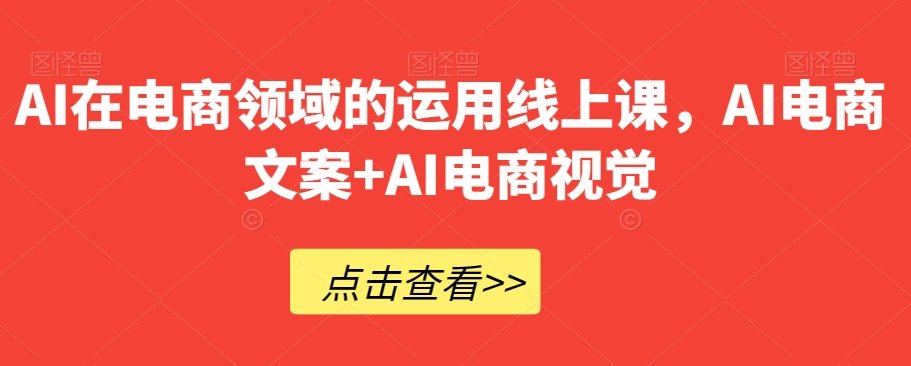 AI在电商领域的运用线上课，​AI电商文案+AI电商视觉_中创网,自媒体短视频教学_网创项目_网络创业无忧资源网