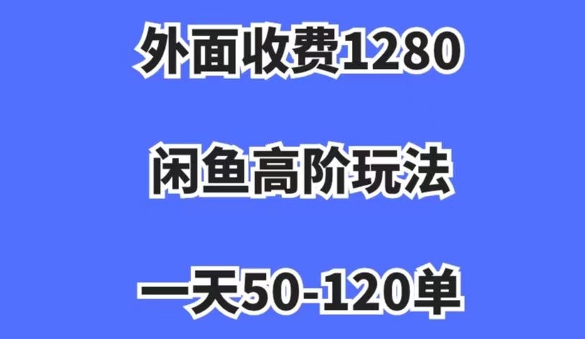 外面收费1280，闲鱼高阶玩法，一天50-120单，市场需求大，日入1000+【揭秘】_中创网,自媒体短视频教学_网创项目_网络创业无忧资源网