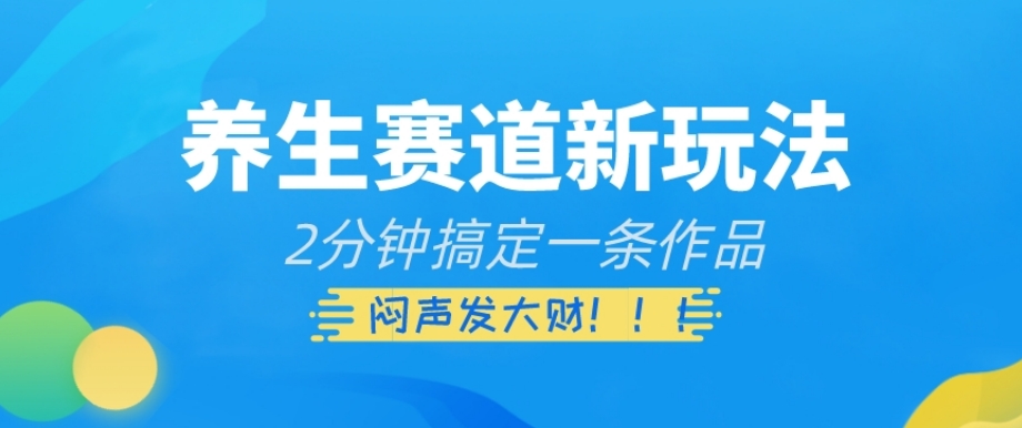 养生赛道新玩法，2分钟搞定一条作品，闷声发大财【揭秘】_中创网,自媒体短视频教学_网创项目_网络创业无忧资源网