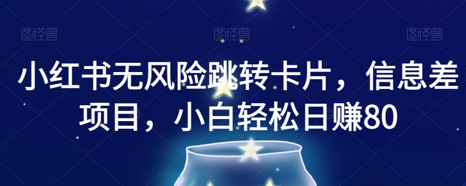 小红书无风险跳转卡片，信息差项目，小白轻松日赚800【揭秘】_中创网,自媒体短视频教学_网创项目_网络创业无忧资源网