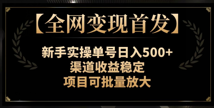 【全网变现首发】新手实操单号日入500+，渠道收益稳定，项目可批量放大【揭秘】_中创网,自媒体短视频教学_网创项目_网络创业无忧资源网