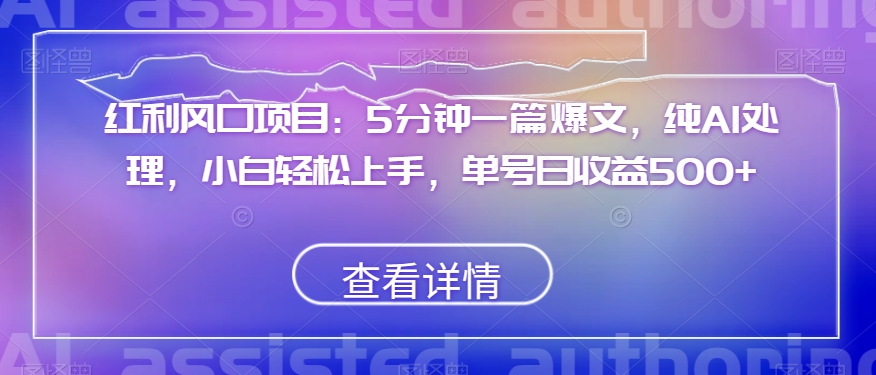 红利风口项目：5分钟一篇爆文，纯AI处理，小白轻松上手，单号日收益500+【揭秘】_中创网,自媒体短视频教学_网创项目_网络创业无忧资源网