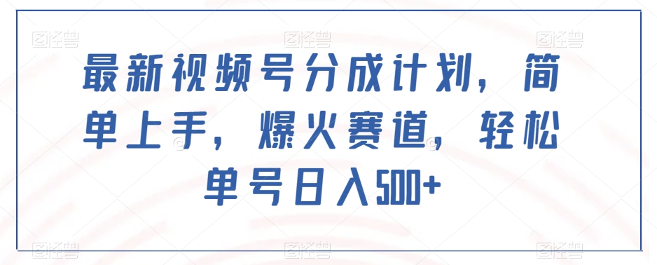 最新视频号分成计划，简单上手，爆火赛道，轻松单号日入500+_中创网,自媒体短视频教学_网创项目_网络创业无忧资源网