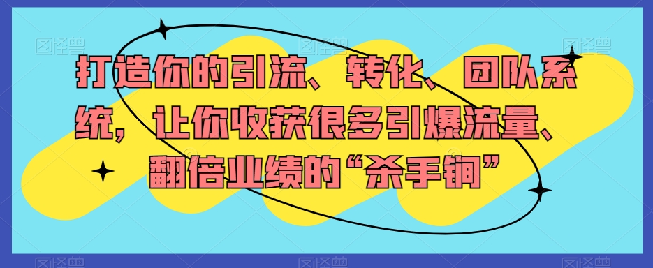 打造你的引流、转化、团队系统，让你收获很多引爆流量、翻倍业绩的“杀手锏”_中创网,自媒体短视频教学_网创项目_网络创业无忧资源网