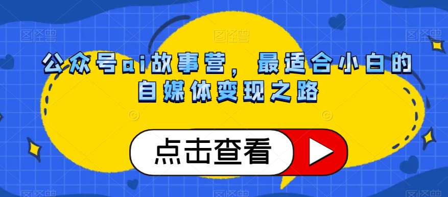 公众号ai故事营，最适合小白的自媒体变现之路_中创网,自媒体短视频教学_网创项目_网络创业无忧资源网