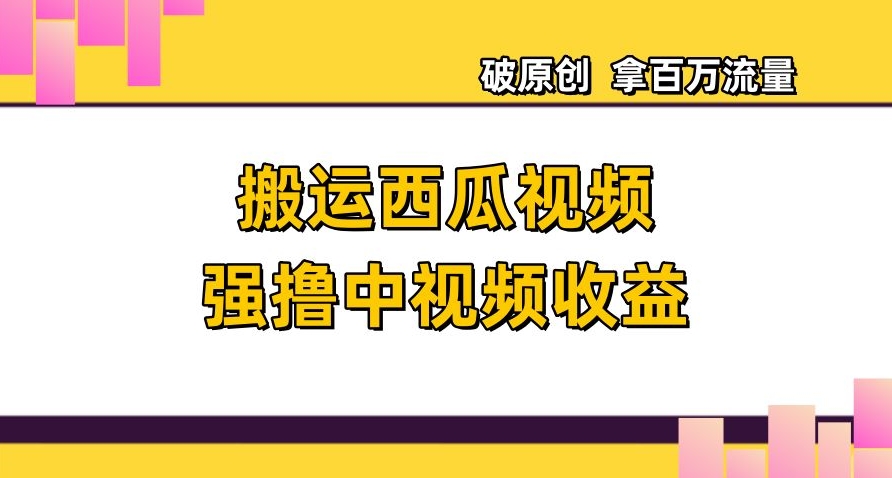 搬运西瓜视频强撸中视频收益，日赚600+破原创，拿百万流量【揭秘】_中创网,自媒体短视频教学_网创项目_网络创业无忧资源网