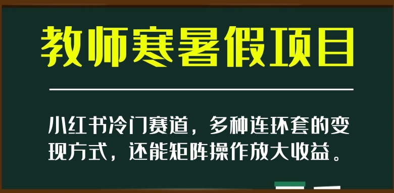 小红书冷门赛道，教师寒暑假项目，多种连环套的变现方式，还能矩阵操作放大收益【揭秘】_中创网,自媒体短视频教学_网创项目_网络创业无忧资源网