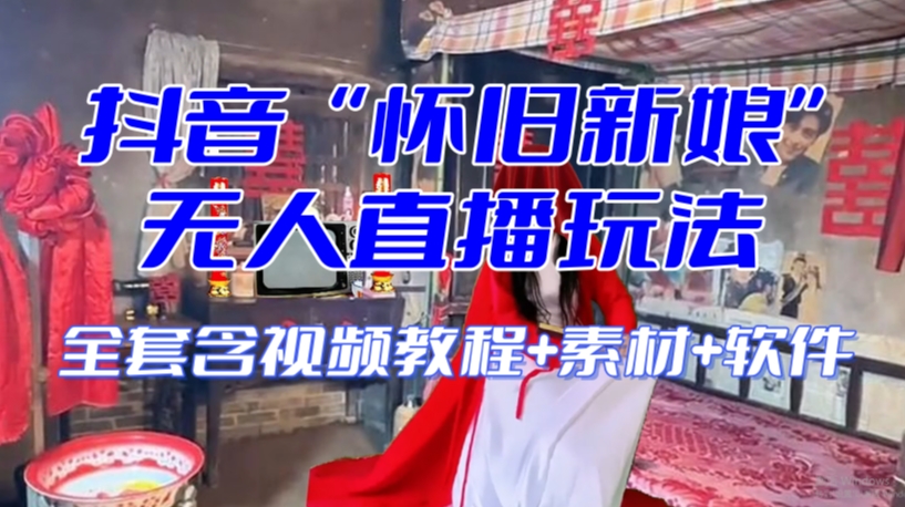 抖音最新最火【怀旧新娘】无人直播整蛊互动玩法（含全套开播教程+软件+视频素材+音效）_中创网,自媒体短视频教学_网创项目_网络创业无忧资源网