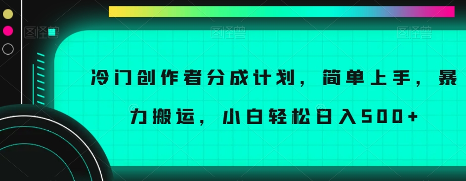 冷门创作者分成计划，简单上手，暴力搬运，小白轻松日入500+【揭秘】_中创网,自媒体短视频教学_网创项目_网络创业无忧资源网
