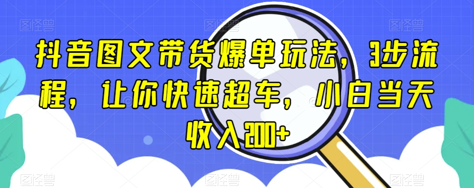 抖音图文带货爆单玩法，3步流程，让你快速超车，小白当天收入200+【揭秘】_中创网,自媒体短视频教学_网创项目_网络创业无忧资源网