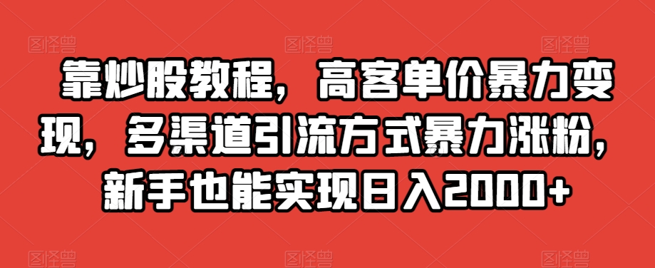 靠炒股教程，高客单价暴力变现，多渠道引流方式暴力涨粉，新手也能实现日入2000+【揭秘】_中创网,自媒体短视频教学_网创项目_网络创业无忧资源网