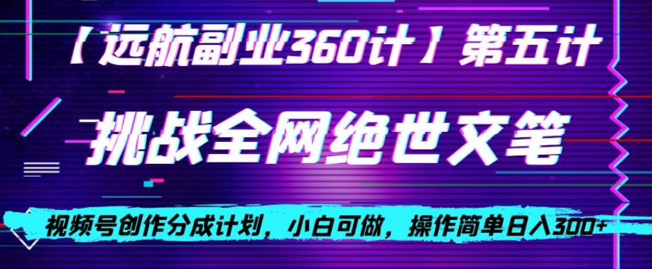 视频号创作分成之挑战全网绝世文笔，小白可做，操作简单日入300+【揭秘】_中创网,自媒体短视频教学_网创项目_网络创业无忧资源网