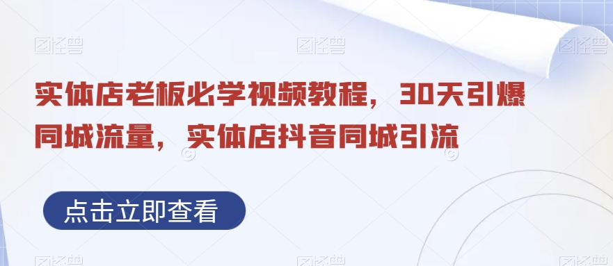 实体店老板必学视频教程，30天引爆同城流量，实体店抖音同城引流_中创网,自媒体短视频教学_网创项目_网络创业无忧资源网