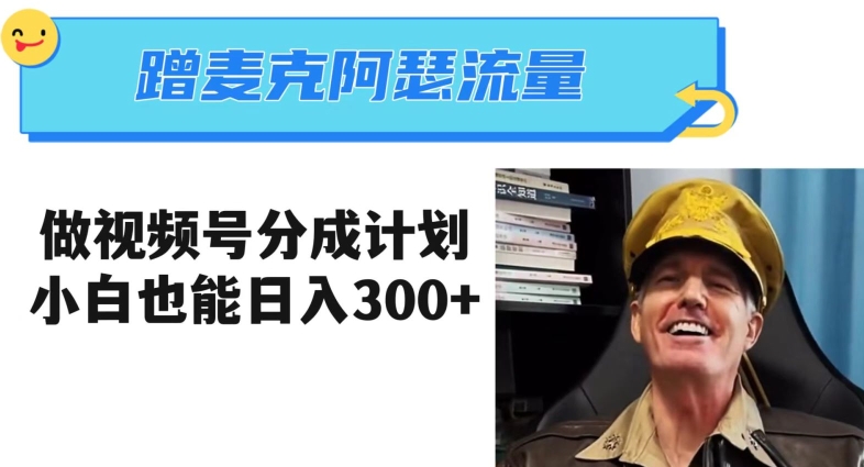 蹭麦克阿瑟热点，做视频号分成计划，小白三分钟一条日入300+【揭秘】_中创网,自媒体短视频教学_网创项目_网络创业无忧资源网