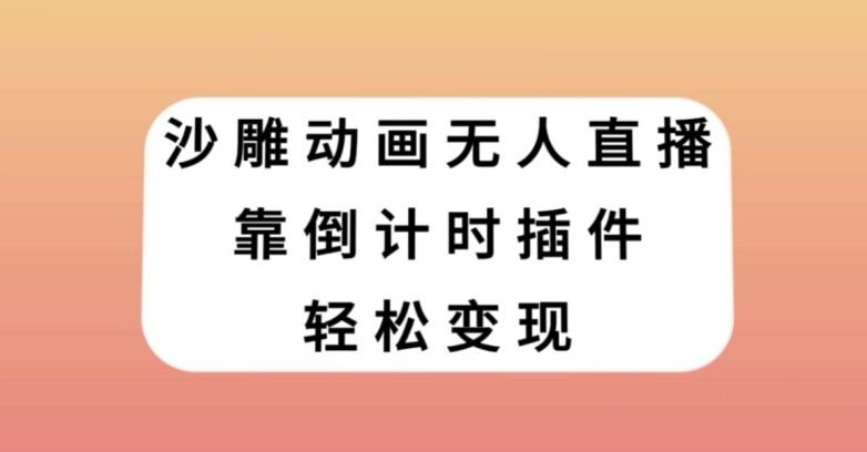 沙雕动画无人直播，靠倒计时插件轻松变现【揭秘】_中创网,自媒体短视频教学_网创项目_网络创业无忧资源网