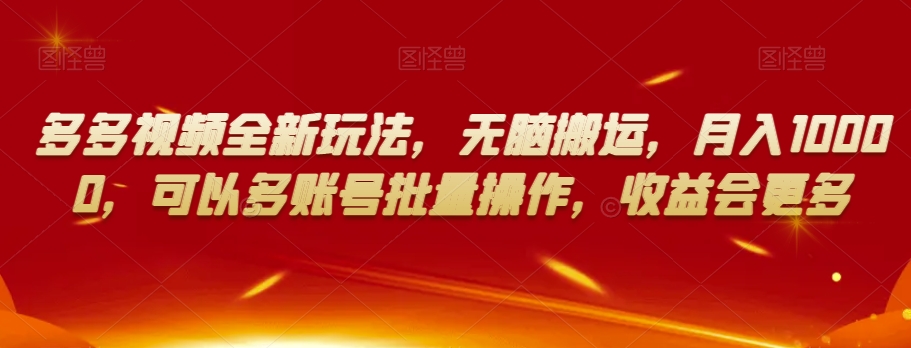 多多视频全新玩法，无脑搬运，月入10000，可以多账号批量操作，收益会更多【揭秘】_中创网,自媒体短视频教学_网创项目_网络创业无忧资源网