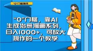 “0”门槛，靠AI生成治愈漫画系列，日入1000+，可放大操作的一个教学_中创网,自媒体短视频教学_网创项目_网络创业无忧资源网