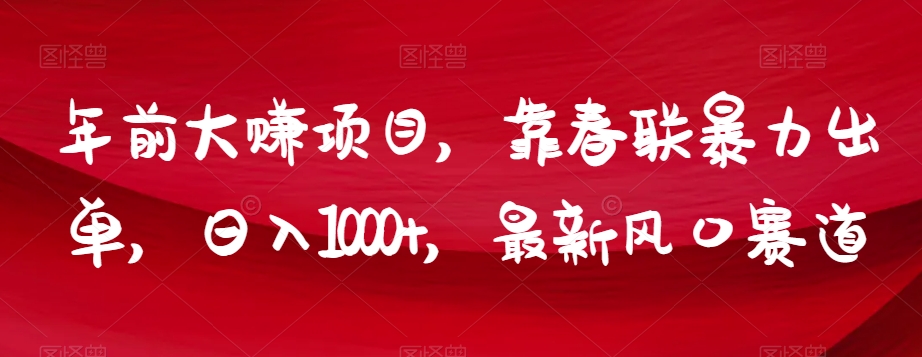 年前大赚项目，靠春联暴力出单，日入1000+，最新风口赛道【揭秘】_中创网,自媒体短视频教学_网创项目_网络创业无忧资源网