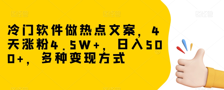 冷门软件做热点文案，4天涨粉4.5W+，日入500+，多种变现方式【揭秘】_中创网,自媒体短视频教学_网创项目_网络创业无忧资源网