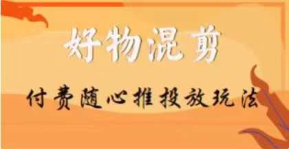 【万三】好物混剪付费随心推投放玩法，随心投放小课抖音教程_中创网,自媒体短视频教学_网创项目_网络创业无忧资源网