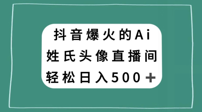 抖音爆火的AI姓氏头像直播，轻松日入500＋_中创网,自媒体短视频教学_网创项目_网络创业无忧资源网