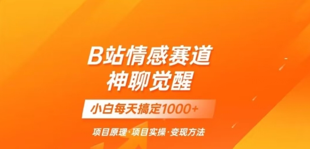 B站情感冷门蓝海赛道秒变现《神聊觉醒》一天轻松变现500+【揭秘】_中创网,自媒体短视频教学_网创项目_网络创业无忧资源网
