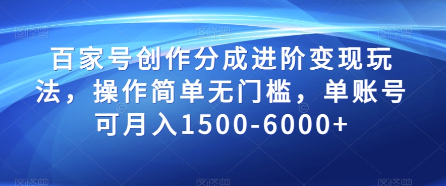 百家号创作分成进阶变现玩法，操作简单无门槛，单账号可月入1500-6000+【揭秘】_中创网,自媒体短视频教学_网创项目_网络创业无忧资源网