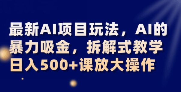 最新AI项目玩法，AI的暴力吸金，拆解式教学，日入500+可放大操作【揭秘】_中创网,自媒体短视频教学_网创项目_网络创业无忧资源网