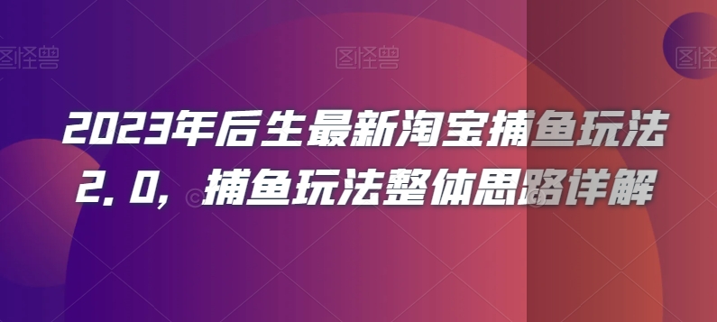 2023年后生最新淘宝捕鱼玩法2.0，捕鱼玩法整体思路详解_中创网,自媒体短视频教学_网创项目_网络创业无忧资源网