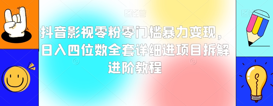 抖音影视零粉零门槛暴力变现，日入四位数全套详细进项目拆解进阶教程【揭秘】_中创网,自媒体短视频教学_网创项目_网络创业无忧资源网