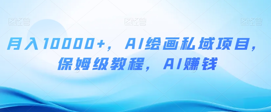 月入10000+，AI绘画私域项目，保姆级教程，AI赚钱【揭秘】_中创网,自媒体短视频教学_网创项目_网络创业无忧资源网
