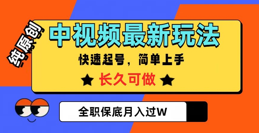 中视频最新玩法，纯原创，项目长久快速起号，简单上手，全职保底月入过W【揭秘】_中创网,自媒体短视频教学_网创项目_网络创业无忧资源网