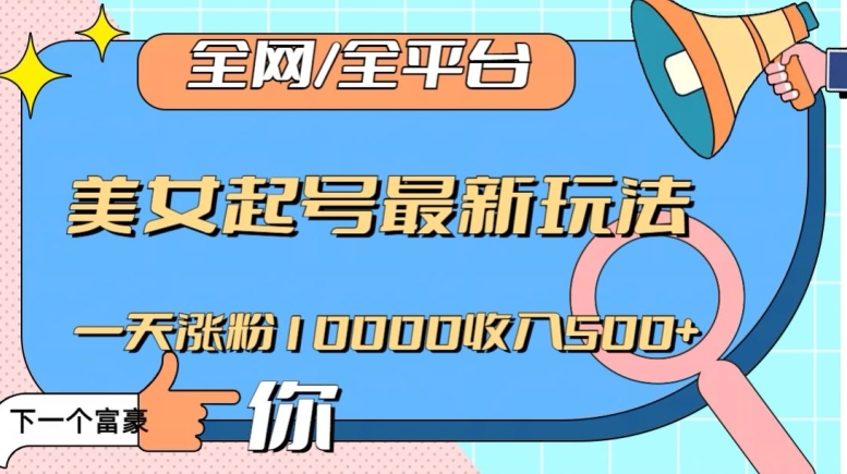全网，全平台，美女起号最新玩法一天涨粉10000收入500+【揭秘】_中创网,自媒体短视频教学_网创项目_网络创业无忧资源网