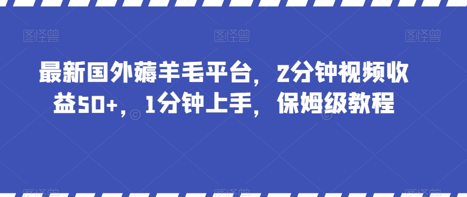 最新国外薅羊毛平台，2分钟视频收益50+，1分钟上手，保姆级教程【揭秘】_中创网,自媒体短视频教学_网创项目_网络创业无忧资源网