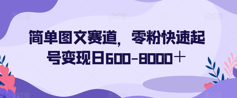 简单图文赛道，零粉快速起号变现日600-8000＋_中创网,自媒体短视频教学_网创项目_网络创业无忧资源网