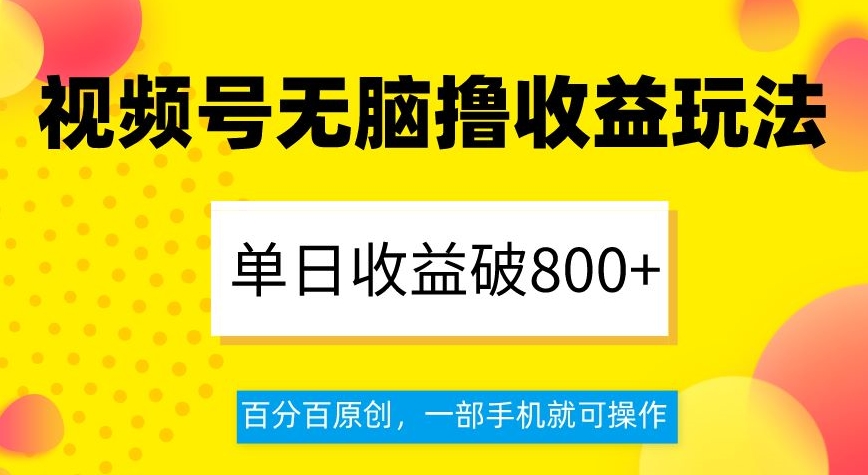 视频号无脑撸收益玩法，单日收益破800+，百分百原创，一部手机就可操作【揭秘】_中创网,自媒体短视频教学_网创项目_网络创业无忧资源网