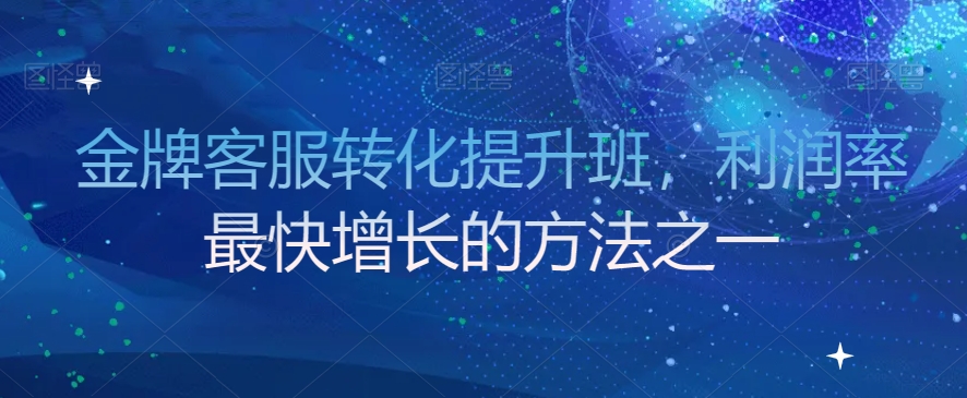 金牌客服转化提升班，利润率最快增长的方法之一_中创网,自媒体短视频教学_网创项目_网络创业无忧资源网
