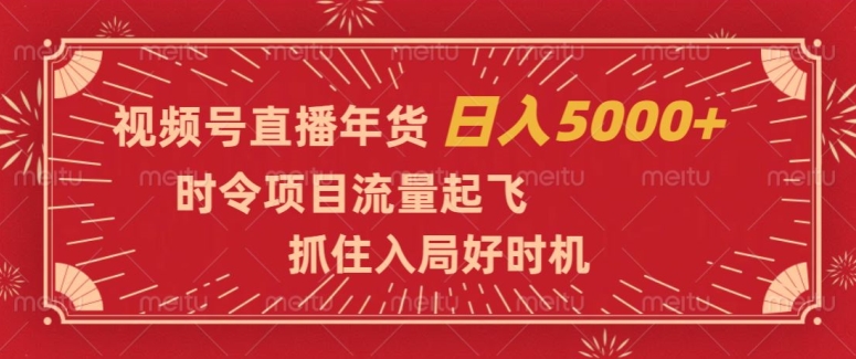 视频号直播年货，时令项目流量起飞，抓住入局好时机，日入5000+【揭秘】_中创网,自媒体短视频教学_网创项目_网络创业无忧资源网