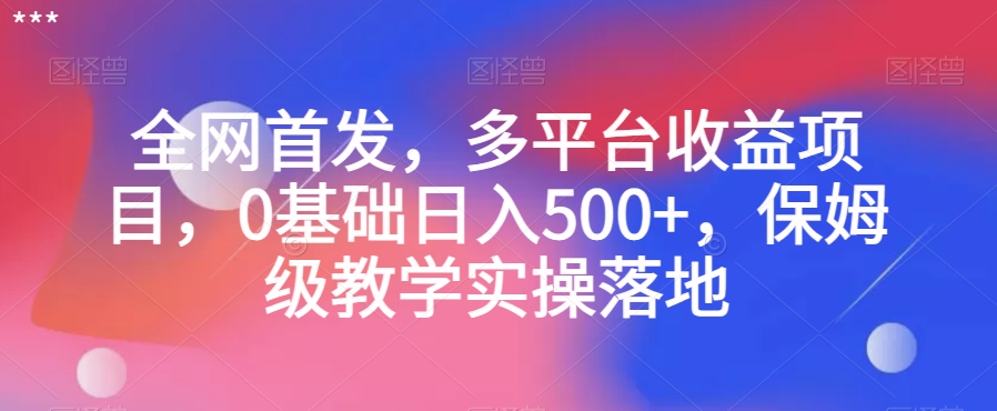 全网首发，多平台收益项目，0基础日入500+，保姆级教学实操落地【揭秘】_中创网,自媒体短视频教学_网创项目_网络创业无忧资源网