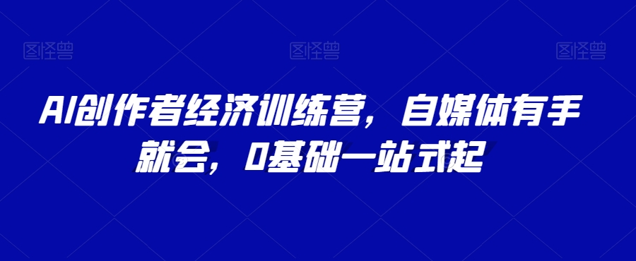 AI创作者经济训练营，自媒体有手就会，0基础一站式起_中创网,自媒体短视频教学_网创项目_网络创业无忧资源网