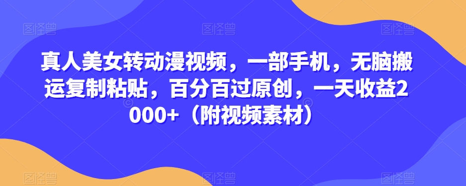真人美女转动漫视频，一部手机，无脑搬运复制粘贴，百分百过原创，一天收益2000+（附视频素材）【揭秘】_中创网,自媒体短视频教学_网创项目_网络创业无忧资源网