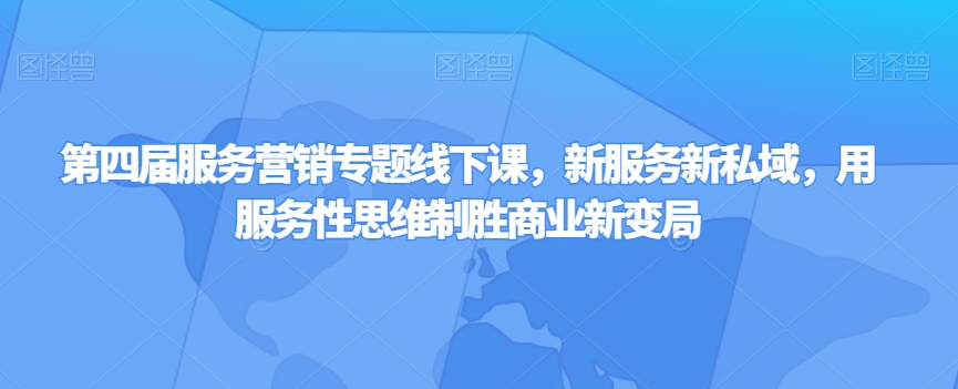 第四届服务营销专题线下课，新服务新私域，用服务性思维制胜商业新变局_中创网,自媒体短视频教学_网创项目_网络创业无忧资源网