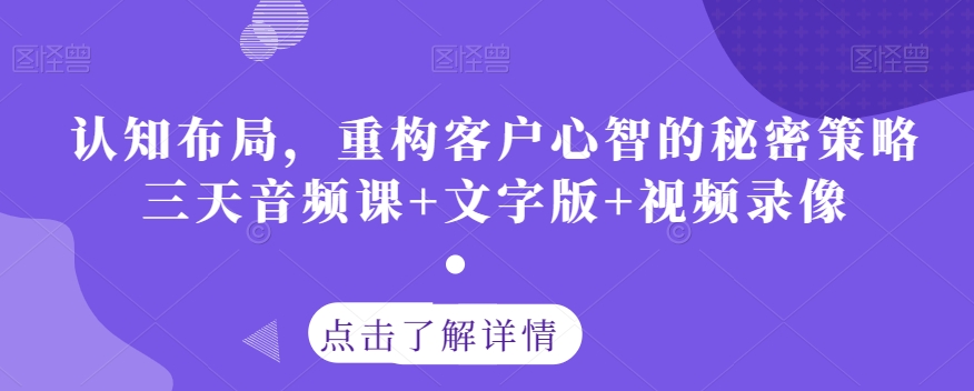 认知布局，重构客户心智的秘密策略三天音频课+文字版+视频录像_中创网,自媒体短视频教学_网创项目_网络创业无忧资源网