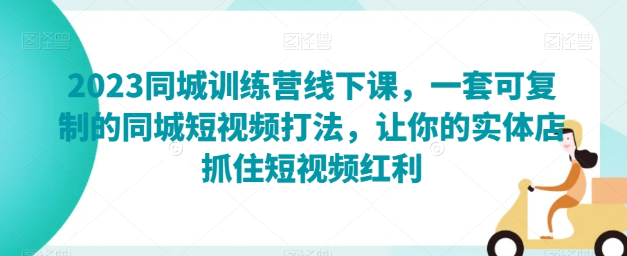 2023同城训练营线下课，一套可复制的同城短视频打法，让你的实体店抓住短视频红利_中创网,自媒体短视频教学_网创项目_网络创业无忧资源网