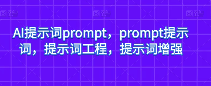 AI提示词prompt，prompt提示词，提示词工程，提示词增强_中创网,自媒体短视频教学_网创项目_网络创业无忧资源网