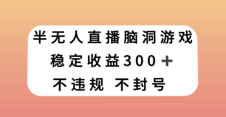 半无人直播脑洞小游戏，每天收入300+，保姆式教学小白轻松上手【揭秘】_中创网,自媒体短视频教学_网创项目_网络创业无忧资源网