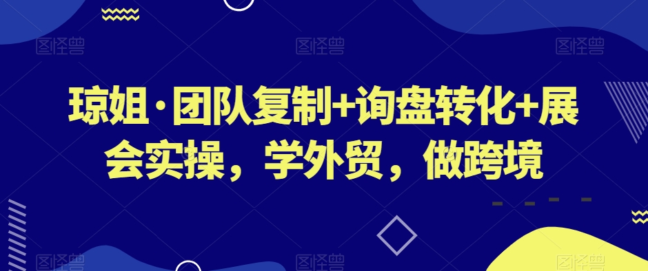 琼姐·团队复制+询盘转化+展会实操，学外贸，做跨境_中创网,自媒体短视频教学_网创项目_网络创业无忧资源网