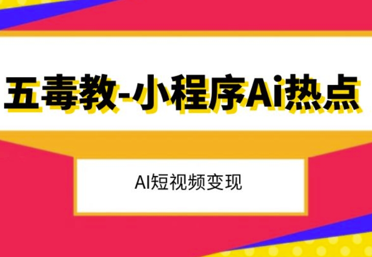 五毒教抖音小程序Ai热点，Al短视频变现_中创网,自媒体短视频教学_网创项目_网络创业无忧资源网